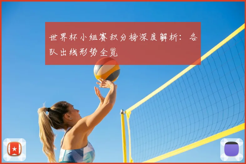 世界杯小组赛积分榜深度解析：各队出线形势全览