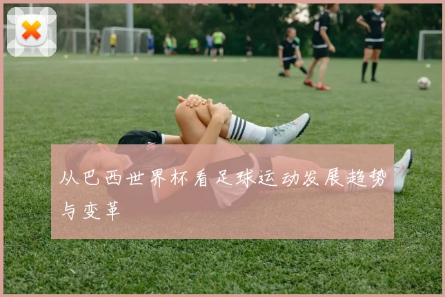 从巴西世界杯看足球运动发展趋势与变革
