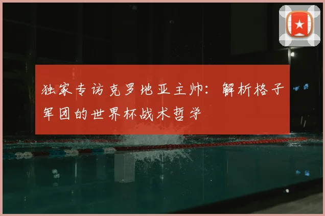 独家专访克罗地亚主帅：解析格子军团的世界杯战术哲学