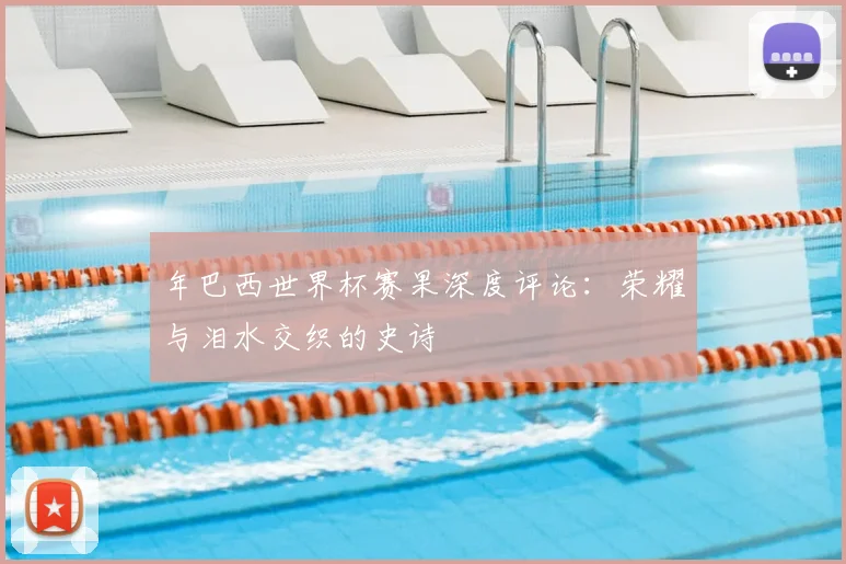年巴西世界杯赛果深度评论:荣耀与泪水交织的史诗
