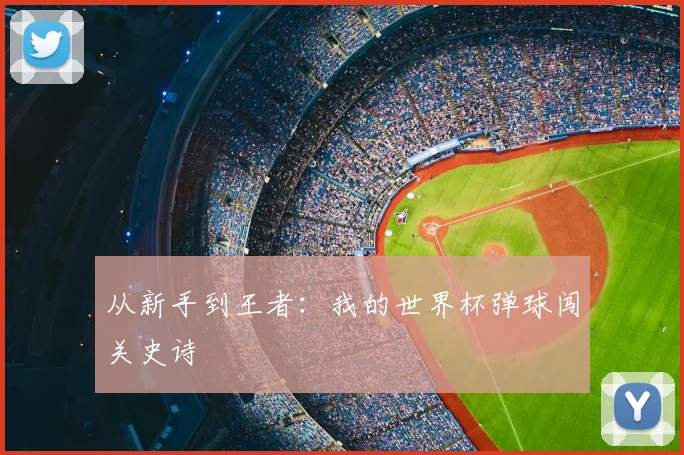 从新手到王者:我的世界杯弹球闯关史诗