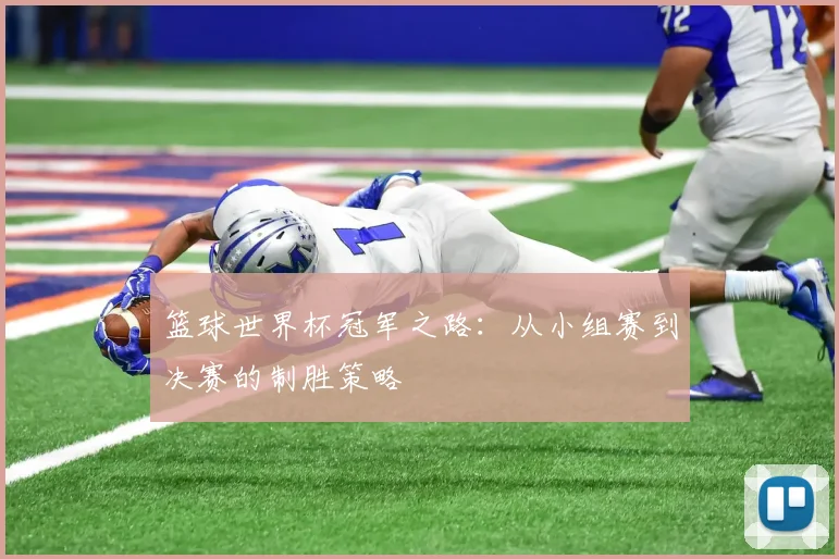篮球世界杯冠军之路:从小组赛到决赛的制胜策略
