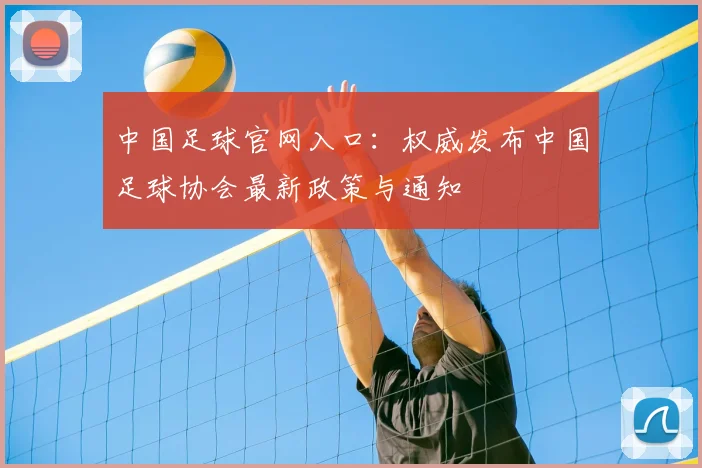 中国足球官网入口：权威发布中国足球协会最新政策与通知