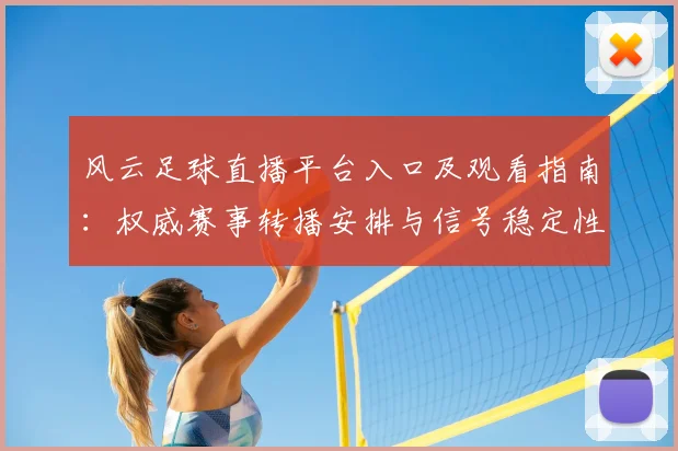 风云足球直播平台入口及观看指南：权威赛事转播安排与信号稳定性说明
