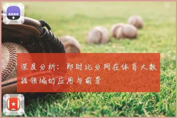 深度分析：即时比分网在体育大数据领域的应用与前景