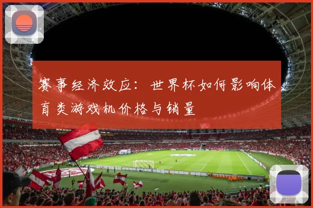 赛事经济效应：世界杯如何影响体育类游戏机价格与销量