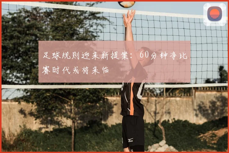 足球规则迎来新提案：60分钟净比赛时代或将来临