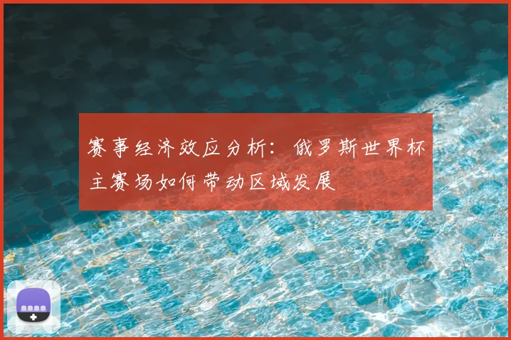 赛事经济效应分析：俄罗斯世界杯主赛场如何带动区域发展