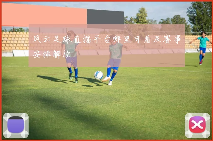 风云足球直播平台哪里可看及赛事安排解读