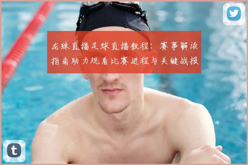 龙珠直播足球直播教程：赛事解读指南助力观看比赛进程与关键战报